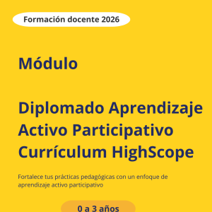 Módulo Diplomado Aprendizaje Activo Participativo Currículum HighScope para bebés y niños pequeños 2026